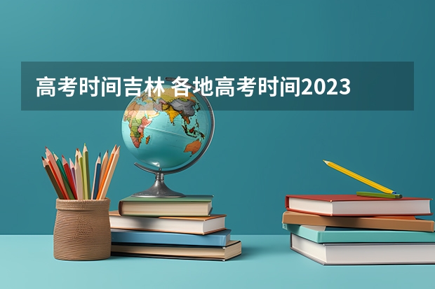 高考时间吉林 各地高考时间2023年时间表