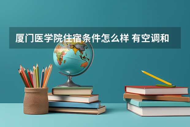 厦门医学院住宿条件怎么样 有空调和独立卫生间吗