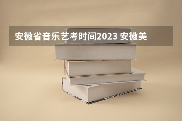 安徽省音乐艺考时间2023 安徽美术省考时间2024考试时间