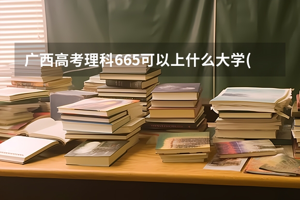 广西高考理科665可以上什么大学(2024预测)