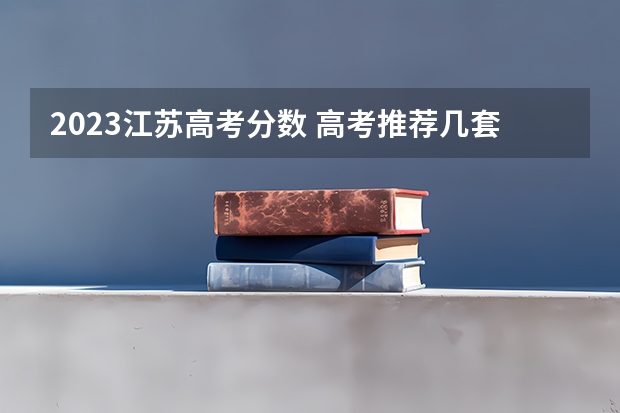 2023江苏高考分数 高考推荐几套难的卷子，最好选择题也很难，网上卖的，在线等？