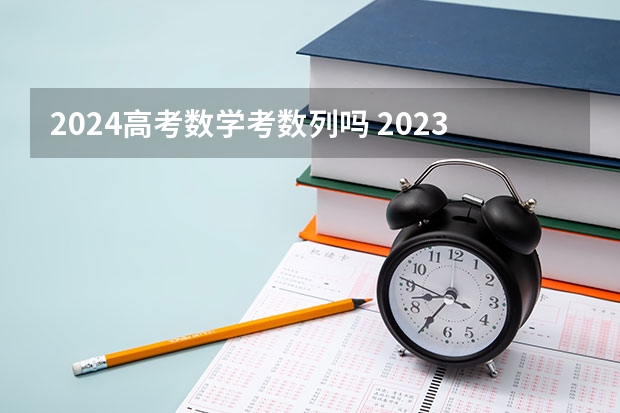 2024高考数学考数列吗 2023新高考数学考点