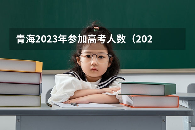 青海2023年参加高考人数（2023年高考报名人数）