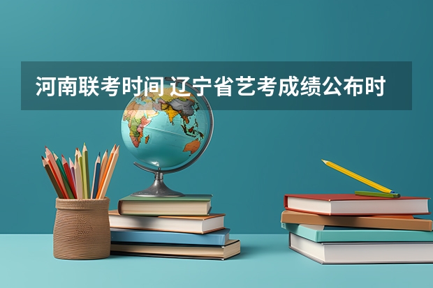 河南联考时间 辽宁省艺考成绩公布时间