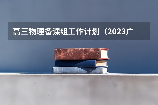 高三物理备课组工作计划（2023广东高考物理难度）