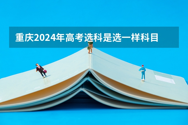 重庆2024年高考选科是选一样科目的学生比还是考试的一起比？（重庆高考考试科目时间顺序）