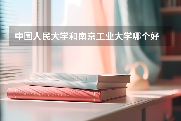 中国人民大学和南京工业大学哪个好