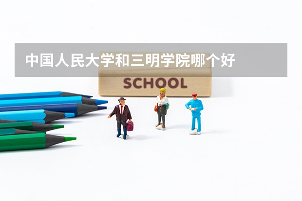 中国人民大学和三明学院哪个好