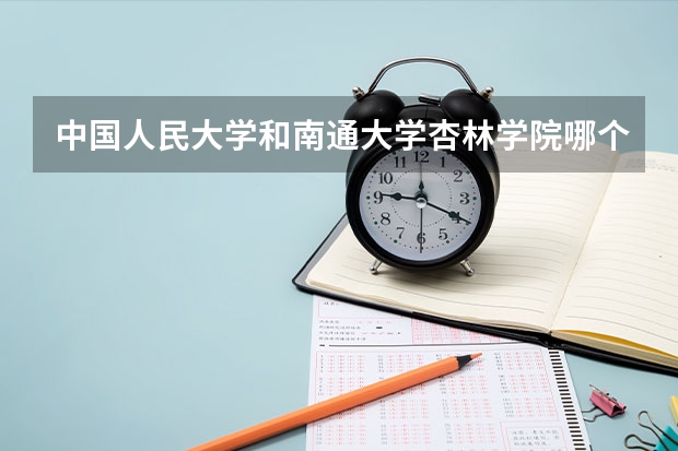 中国人民大学和南通大学杏林学院哪个好