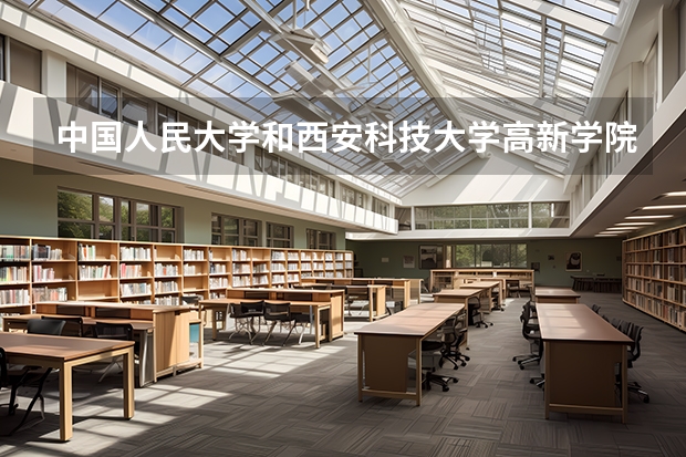 中国人民大学和西安科技大学高新学院哪个好