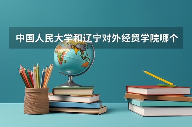 中国人民大学和辽宁对外经贸学院哪个好