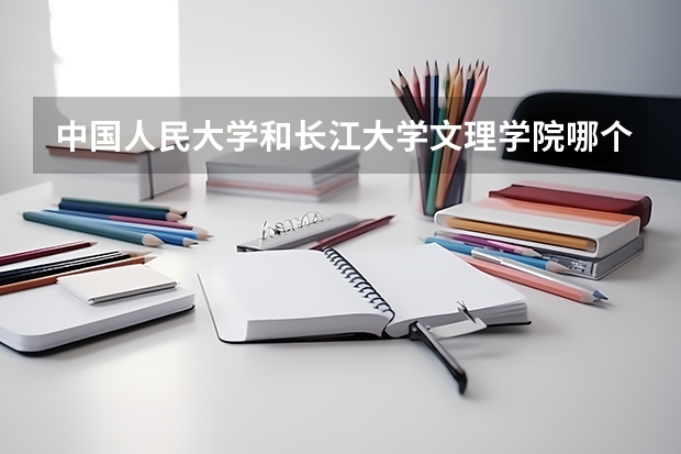 中国人民大学和长江大学文理学院哪个好