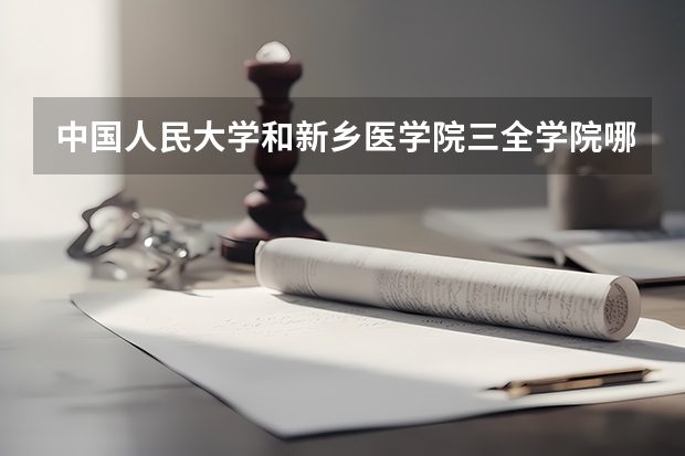 中国人民大学和新乡医学院三全学院哪个好