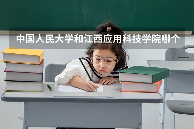 中国人民大学和江西应用科技学院哪个好