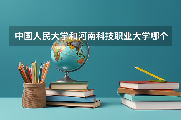 中国人民大学和河南科技职业大学哪个好