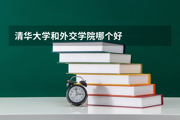 清华大学和外交学院哪个好