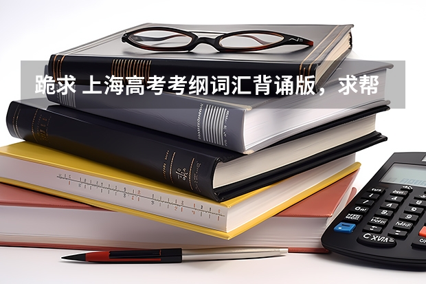 跪求 上海高考考纲词汇背诵版，求帮助，我找不到这个百度网盘资源，求分享！ 上海高二语文文言文