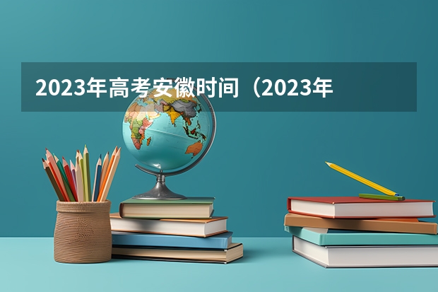 2023年高考安徽时间（2023年安徽高考时间是怎样的？）