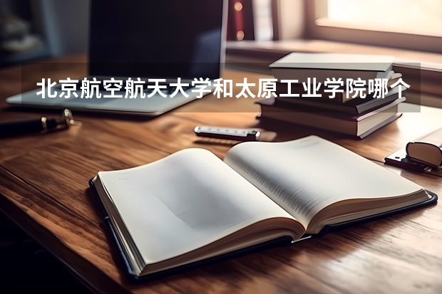 北京航空航天大学和太原工业学院哪个好