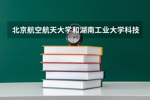 北京航空航天大学和湖南工业大学科技学院哪个好