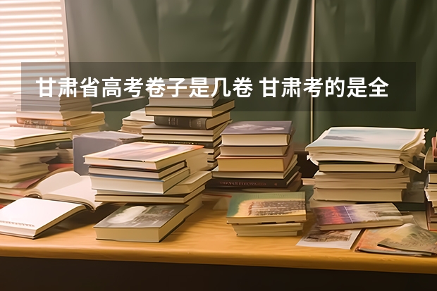 甘肃省高考卷子是几卷 甘肃考的是全国几卷?