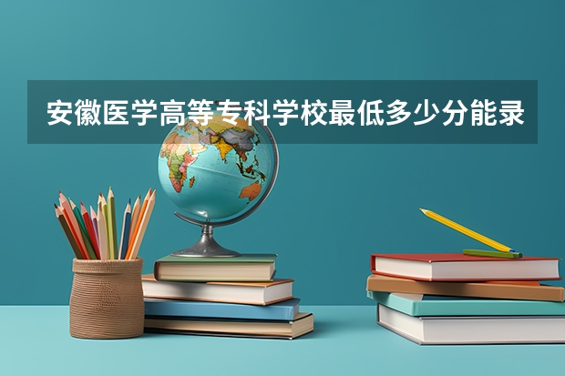 安徽医学高等专科学校最低多少分能录取(近三年录取分数线一览)