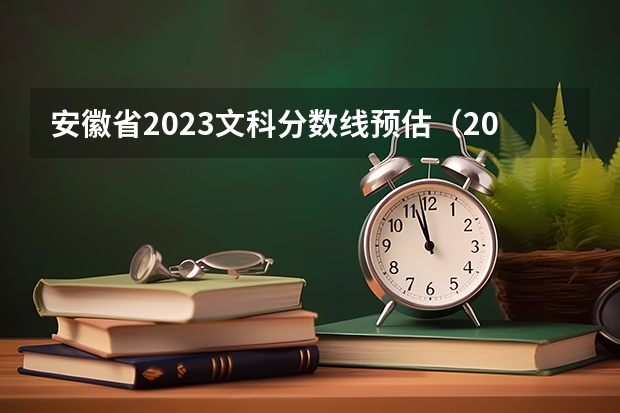 安徽省2023文科分数线预估（2023高考安徽分数线）