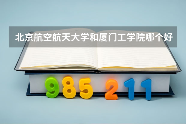 北京航空航天大学和厦门工学院哪个好