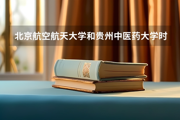 北京航空航天大学和贵州中医药大学时珍学院哪个好