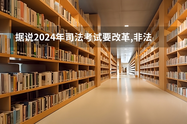 据说2024年司法考试要改革,非法本一概不能报考,是真的吗?