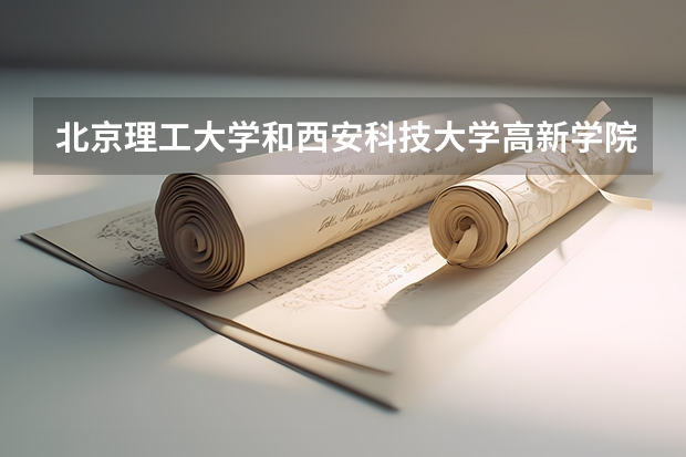 北京理工大学和西安科技大学高新学院哪个好