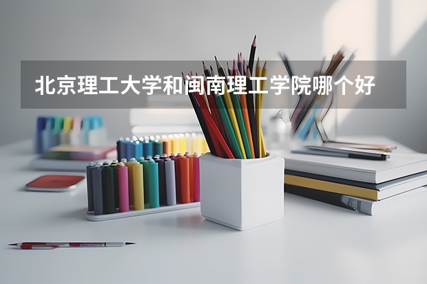 北京理工大学和闽南理工学院哪个好