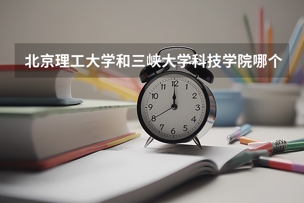 北京理工大学和三峡大学科技学院哪个好