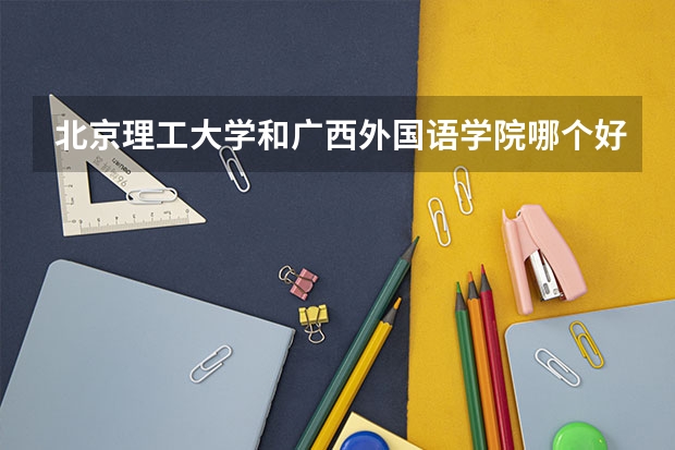 北京理工大学和广西外国语学院哪个好