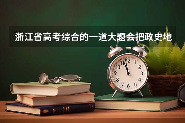 浙江省高考综合的一道大题会把政史地合在一起考吗