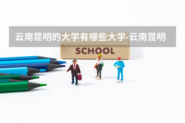 云南昆明的大学有哪些大学-云南昆明的大学哪个好