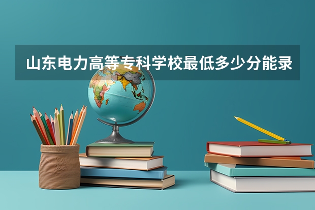 山东电力高等专科学校最低多少分能录取(近三年录取分数线一览)