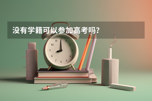 没有学籍可以参加高考吗？