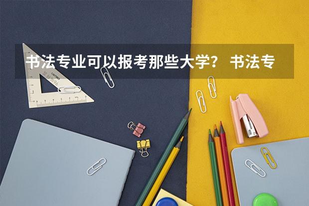 书法专业可以报考那些大学？ 书法专业学校排名