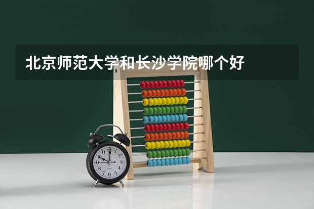 北京师范大学和长沙学院哪个好