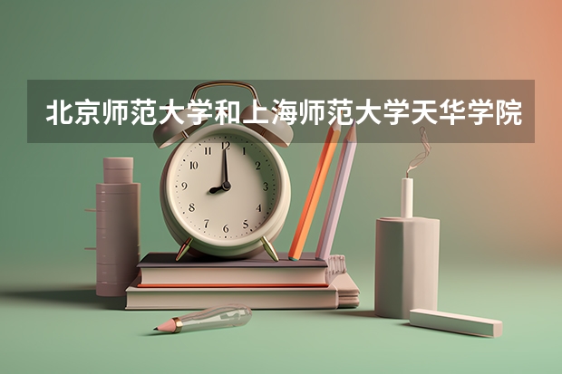 北京师范大学和上海师范大学天华学院哪个好