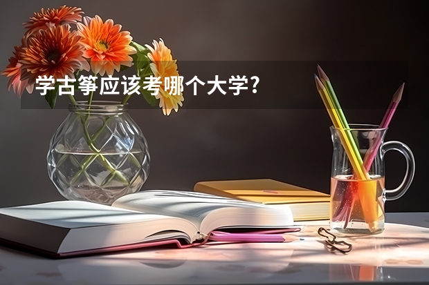 学古筝应该考哪个大学?