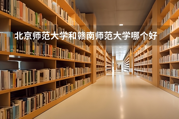 北京师范大学和赣南师范大学哪个好