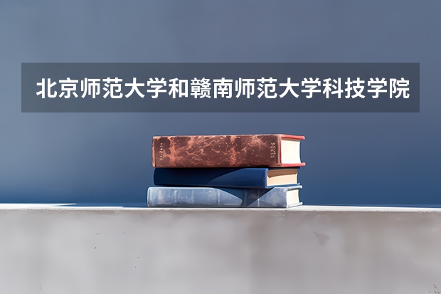 北京师范大学和赣南师范大学科技学院哪个好