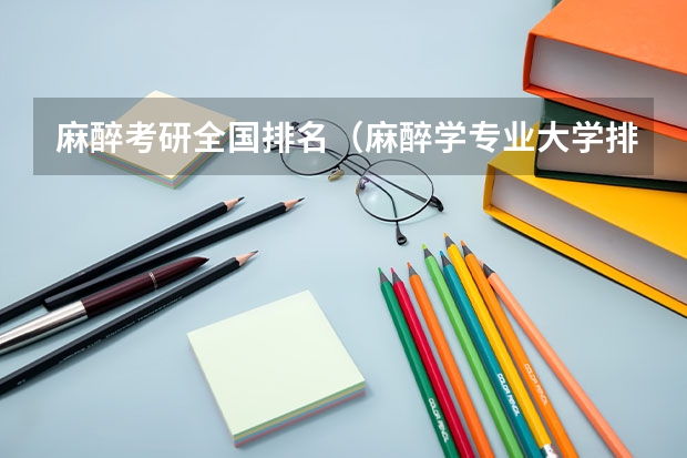 麻醉考研全国排名（麻醉学专业大学排名及分数线）