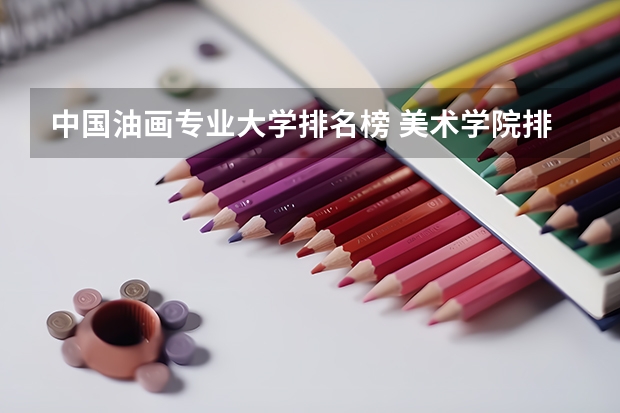 中国油画专业大学排名榜 美术学院排名前十