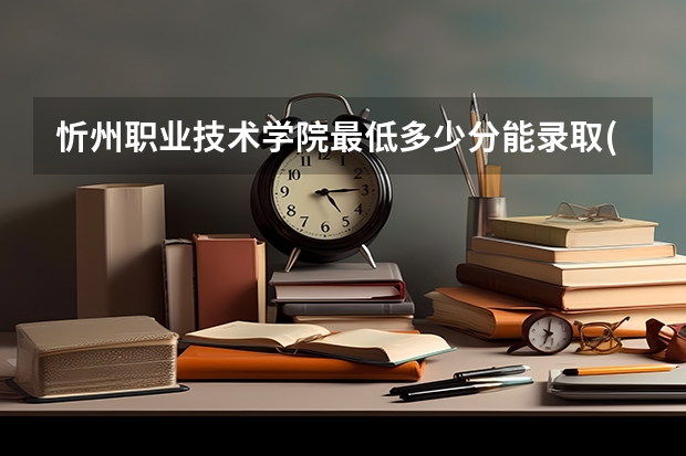 忻州职业技术学院最低多少分能录取(近三年录取分数线一览)