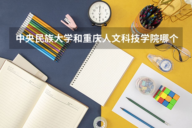 中央民族大学和重庆人文科技学院哪个好