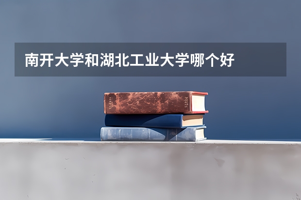 南开大学和湖北工业大学哪个好