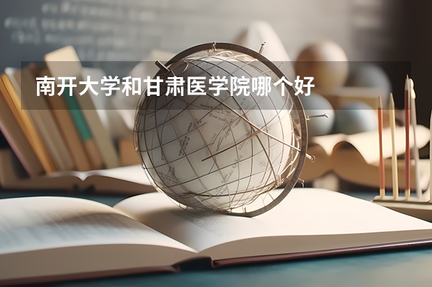 南开大学和甘肃医学院哪个好